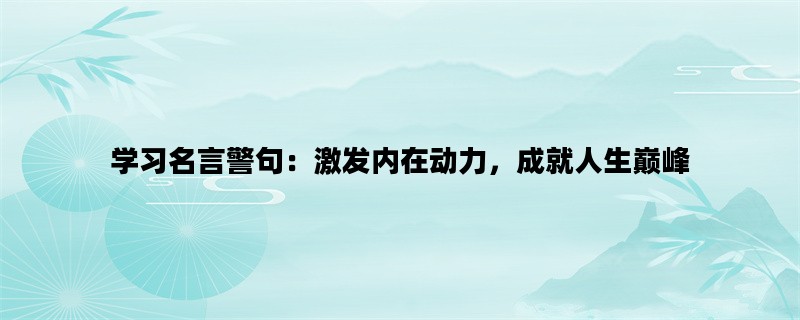 学习名言警句：激发内在动力，成就人生巅峰