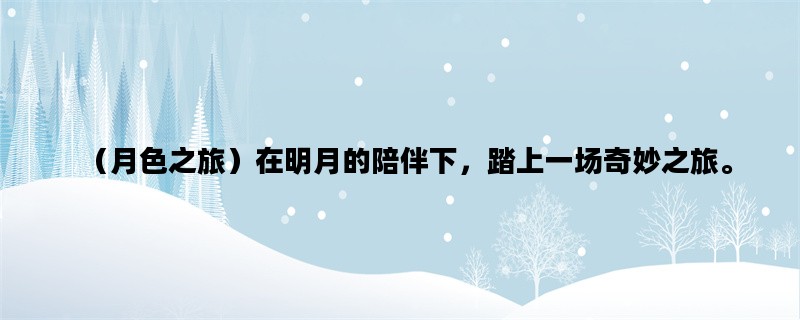 （月色之旅）在明月的陪伴下，踏上一场奇妙之旅。