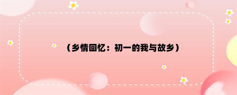 （乡情回忆：初一的我与故乡）