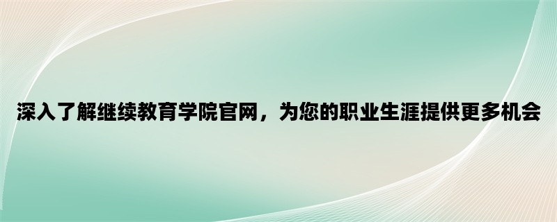 深入了解继续教育学院官