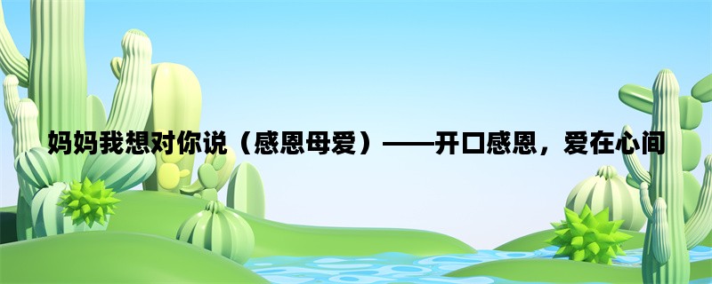 妈妈我想对你说（感恩母