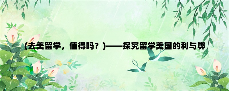 (去美留学，值得吗？)——探究留学美国的利与弊