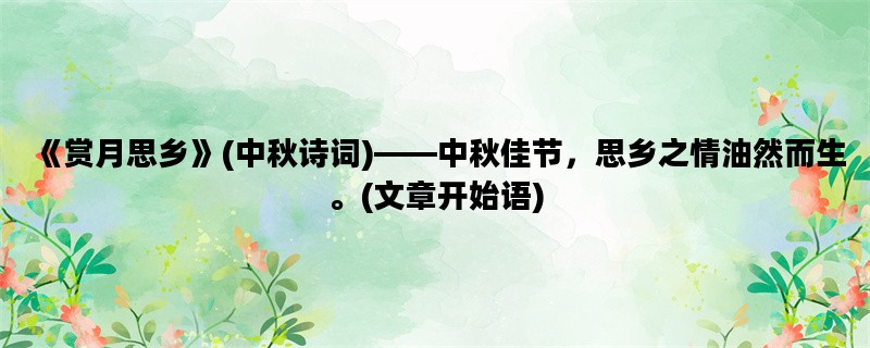 《赏月思乡》(中秋诗词)——中秋佳节，思乡之情油然而生。(文章开始语)