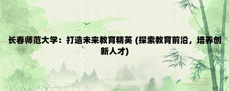 长春师范大学：打造未来