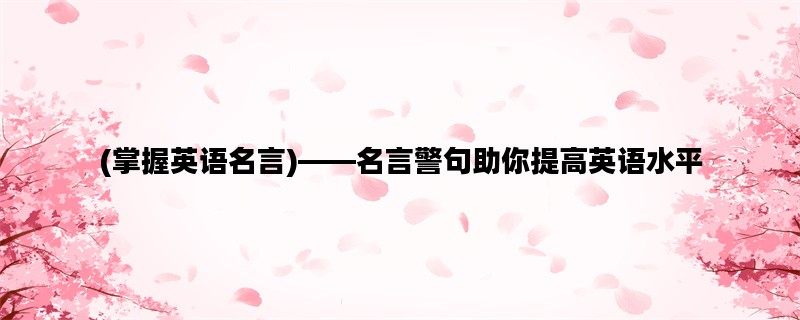 (掌握英语名言)——名言警句助你提高英语水平