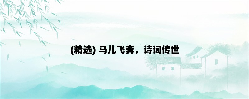 (精选) 马儿飞奔，诗词传