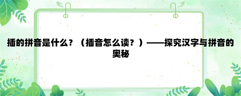 插的拼音是什么？（插音怎么读？）——探究汉字与拼音的奥秘