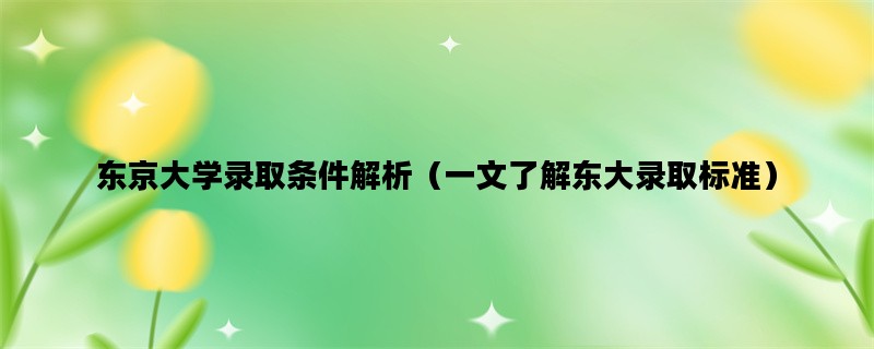 东京大学录取条件解析（一文了解东大录取标准）