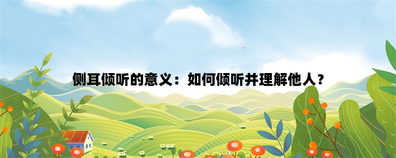 侧耳倾听的意义：如何倾