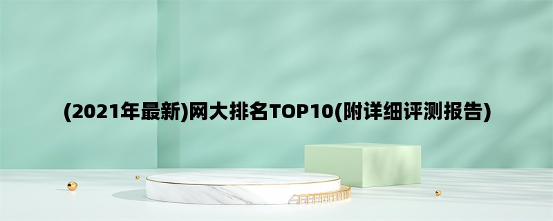 (2021年最新)网大排名TOP10(附详细评测报告)