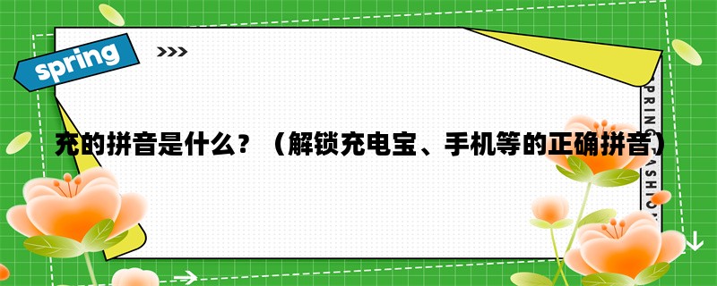 充的拼音是什么？（解锁充电宝、手机等的正确拼音）