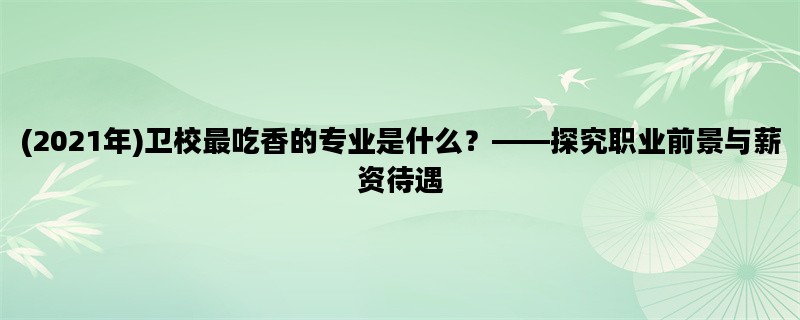 (2021年)卫校最吃香的专业