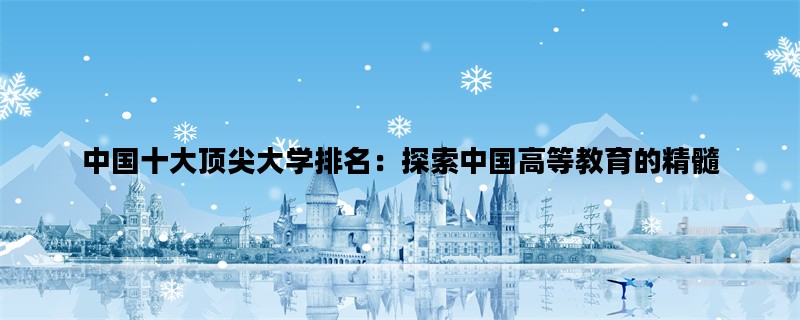 中国十大顶尖大学排名：探索中国高等教育的精髓