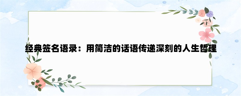 经典签名语录：用简洁的话语传递深刻的人生哲理