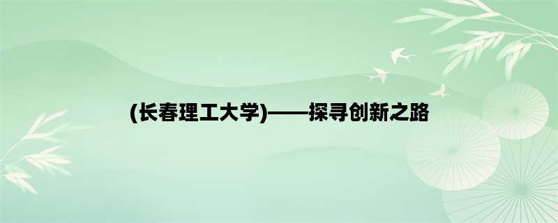 (长春理工大学)——探寻创新之路