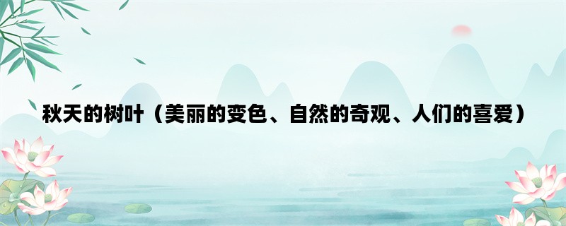 秋天的树叶（美丽的变色、自然的奇观、人们的喜爱）