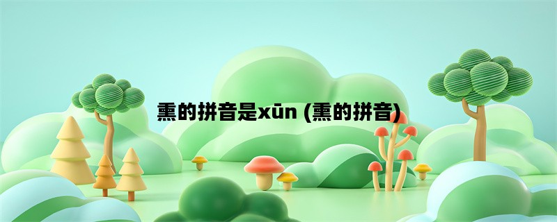 熏的拼音是xūn (熏的拼音)