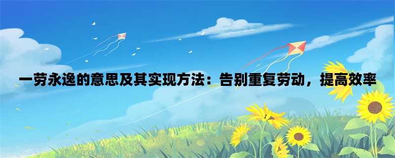 一劳永逸的意思及其实现方法：告别重复劳动，提高效率
