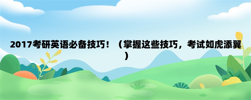 2017考研英语必备技巧！（掌握这些技巧，考试如虎添翼）