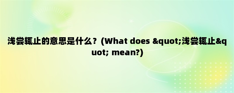 浅尝辄止的意思是什么？(What does &quot;浅尝辄止&quot; mean?)