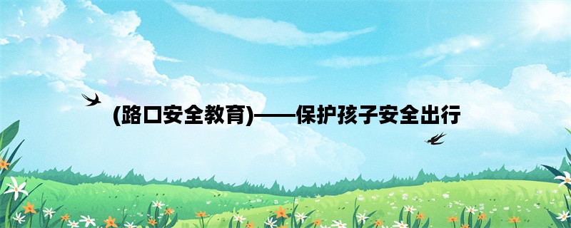 (路口安全教育)——保护孩子安全出行