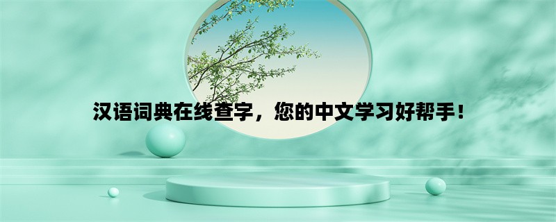 汉语词典在线查字，您的中文学习好帮手！