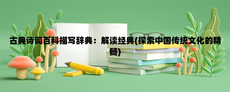 古典诗词百科描写辞典：解读经典(探索中国传统文化的精髓)