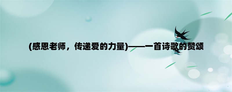(感恩老师，传递爱的力量)——一首诗歌的赞颂