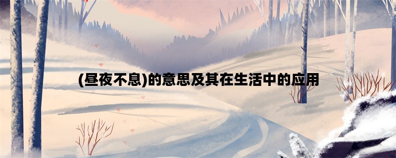 (昼夜不息)的意思及其在