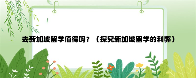 去新加坡留学值得吗？（探究新加坡留学的利弊）