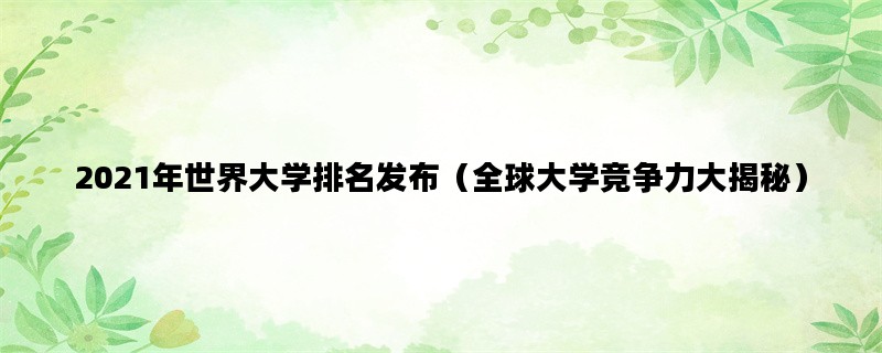 2021年世界大学排名发布（全球大学竞争力大揭秘）