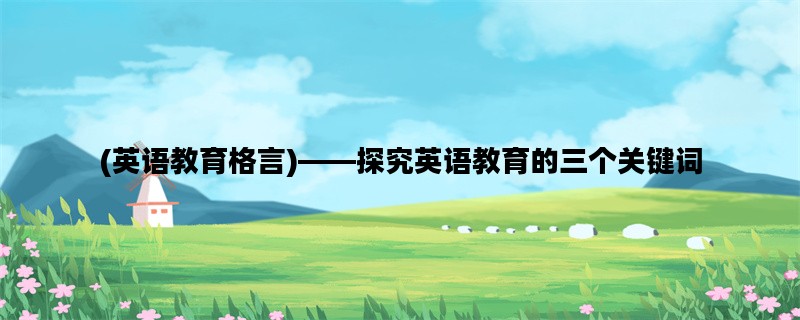 (英语教育格言)——探究英语教育的三个关键词