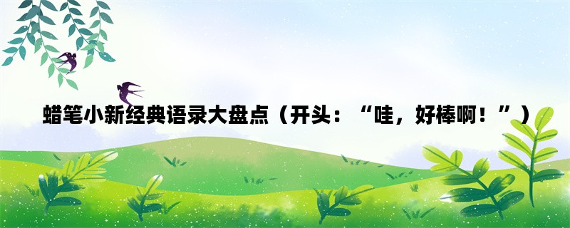 蜡笔小新经典语录大盘点（开头：“哇，好棒啊！”）