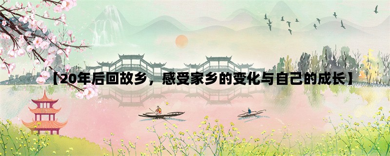 【20年后回故乡，感受家乡的变化与自己的成长】