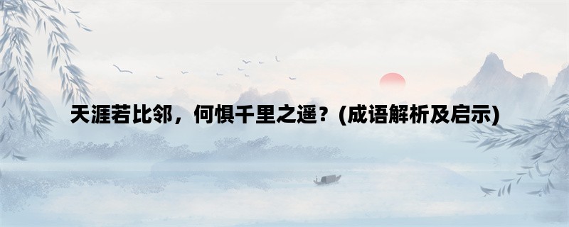 天涯若比邻，何惧千里之遥？(成语解析及启示)