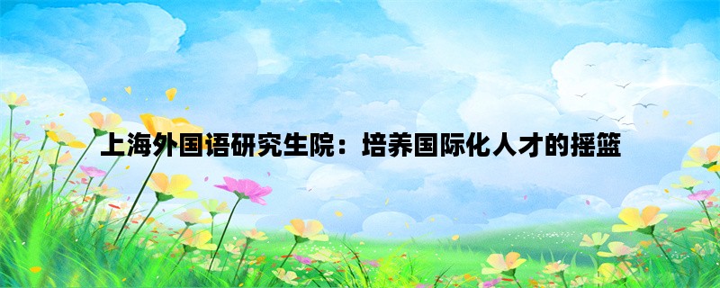 上海外国语研究生院：培