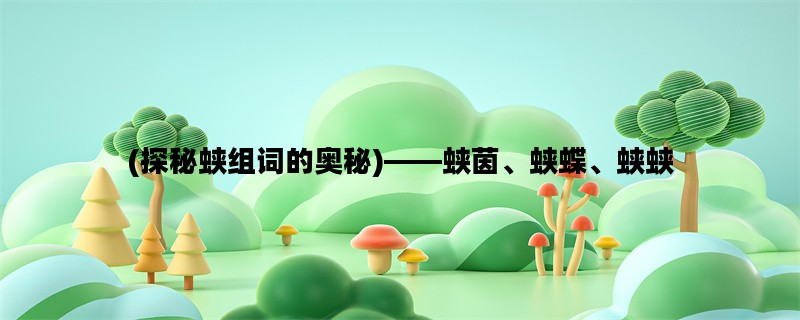 (探秘蛱组词的奥秘)——蛱茵、蛱蝶、蛱蛱