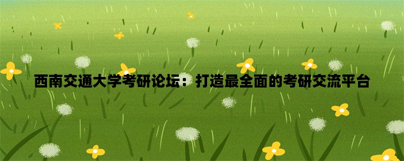 西南交通大学考研论坛：