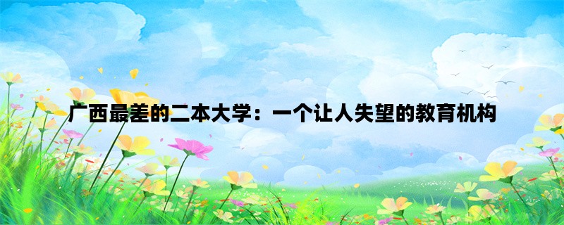 广西最差的二本大学：一