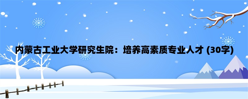 内蒙古工业大学研究生院：培养高素质专业人才 (30字)