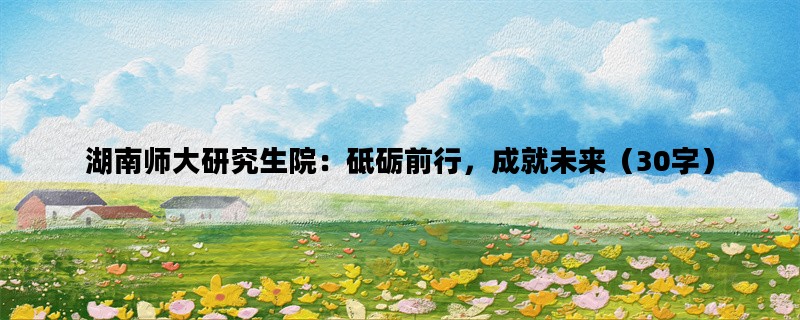 湖南师大研究生院：砥砺前行，成就未来（30字）