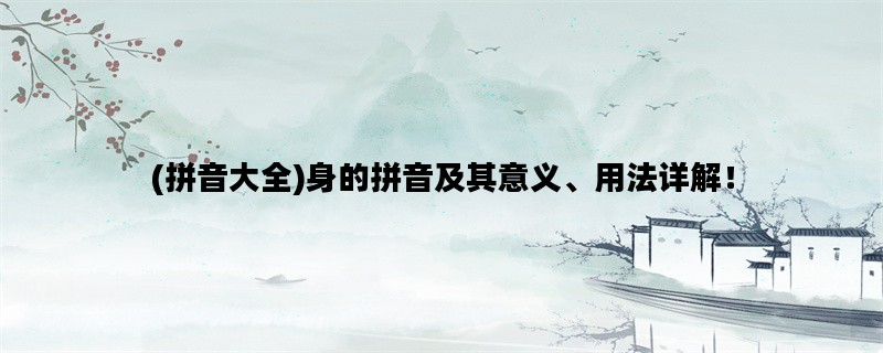 (拼音大全)身的拼音及其意义、用法详解！