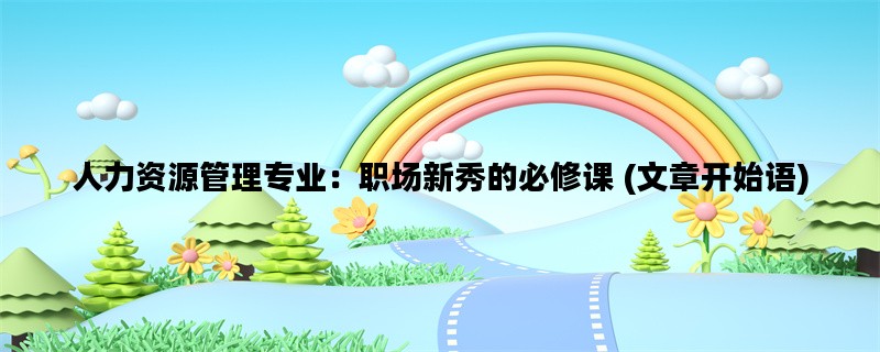 人力资源管理专业：职场新秀的必修课 (文章开始语)