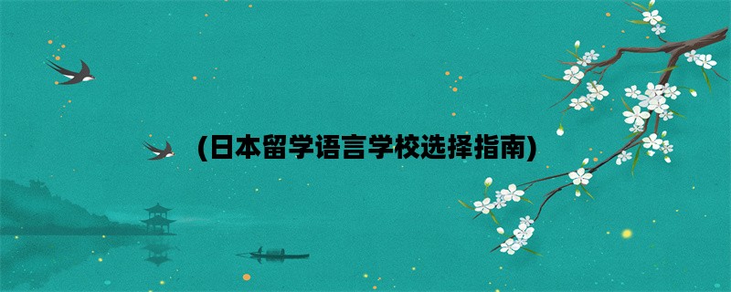 (日本留学语言学校选择指南)