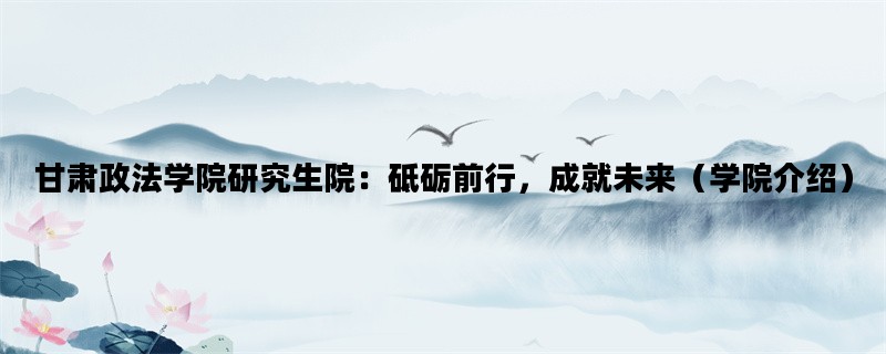 甘肃政法学院研究生院：