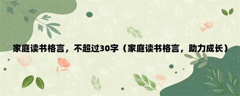 家庭读书格言，不超过30字（家庭读书格言，助力成长）
