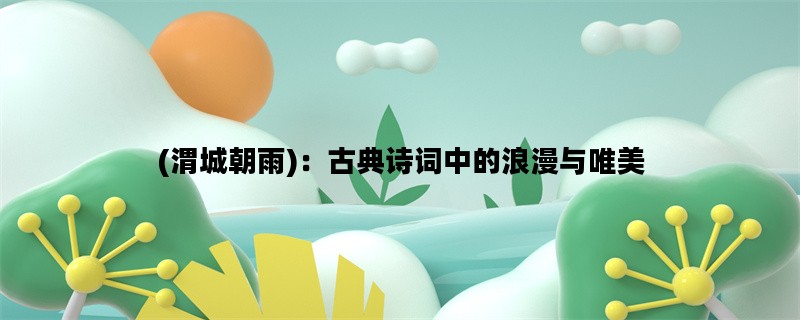 (渭城朝雨)：古典诗词中
