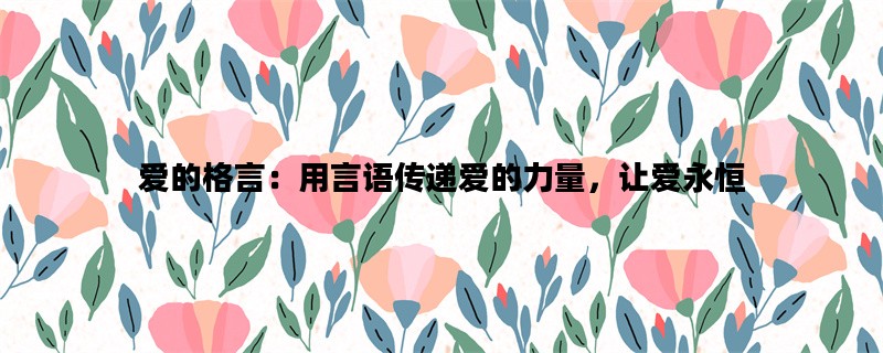 爱的格言：用言语传递爱的力量，让爱永恒