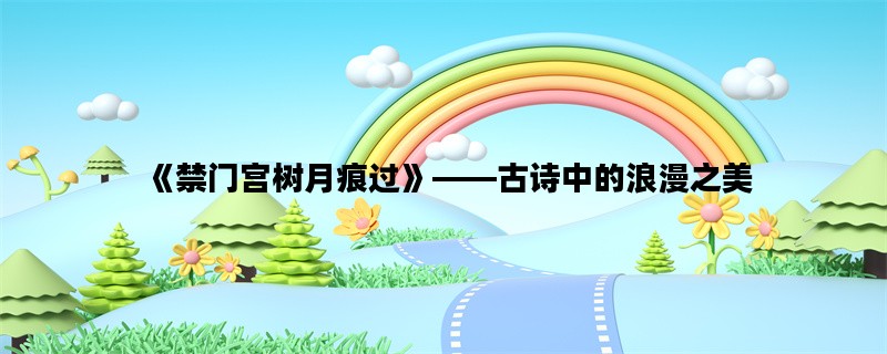 《禁门宫树月痕过》——古诗中的浪漫之美