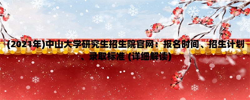 (2021年)中山大学研究生招生院官网：报名时间、招生计划、录取标准 (详细解读)